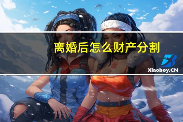 离婚后怎么财产分割