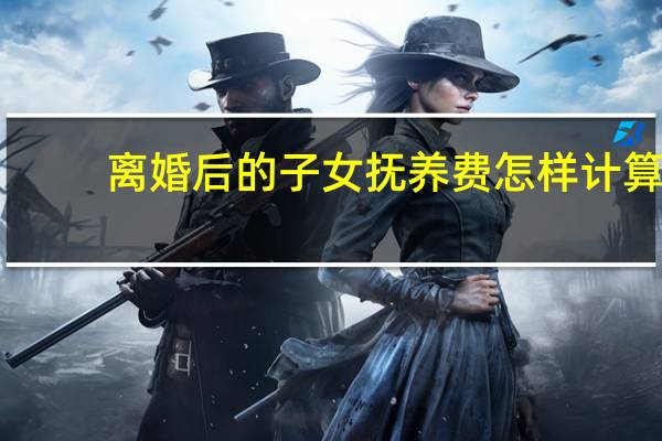 离婚后的子女抚养费怎样计算