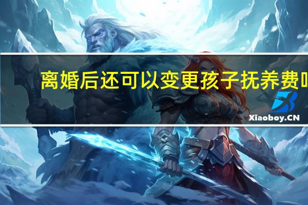 离婚后还可以变更孩子抚养费吗