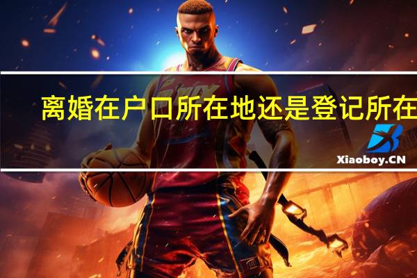 离婚在户口所在地还是登记所在地