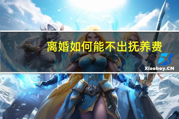 离婚如何能不出抚养费