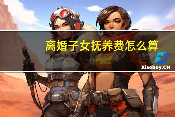 离婚子女抚养费怎么算