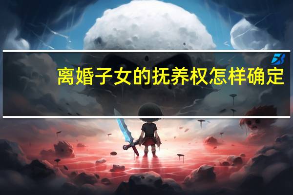 离婚子女的抚养权怎样确定
