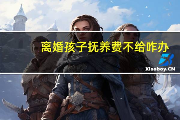 离婚孩子抚养费不给咋办