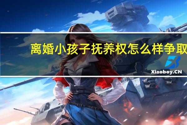 离婚小孩子抚养权怎么样争取