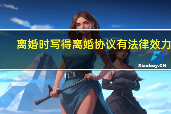 离婚时写得离婚协议有法律效力吗