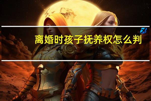 离婚时孩子抚养权怎么判