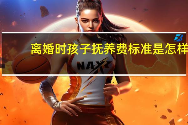 离婚时孩子抚养费标准是怎样