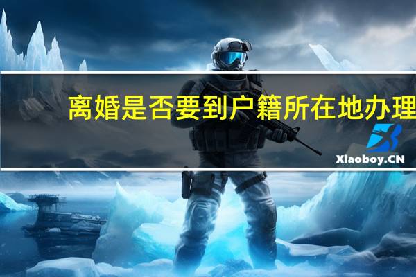 离婚是否要到户籍所在地办理