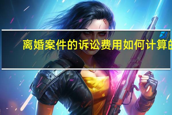 离婚案件的诉讼费用如何计算的
