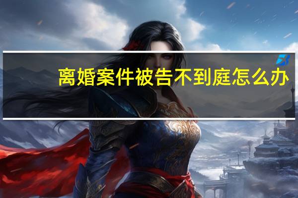 离婚案件被告不到庭怎么办