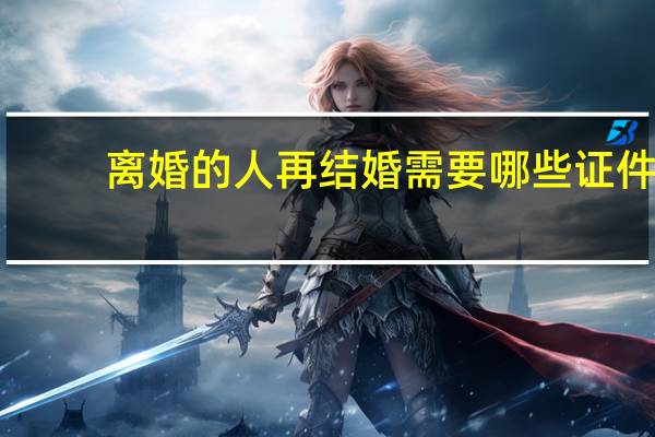 离婚的人再结婚需要哪些证件