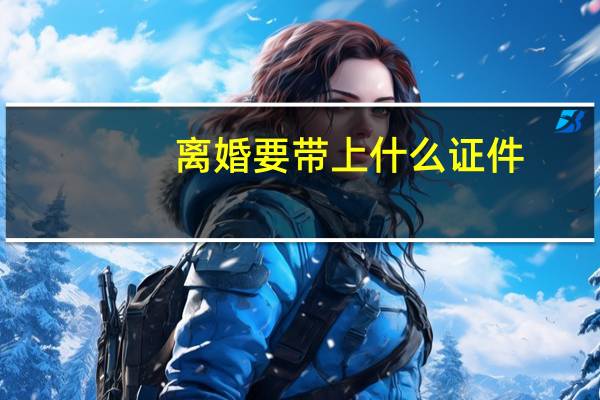 离婚要带上什么证件