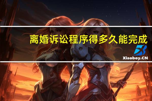 离婚诉讼程序得多久能完成