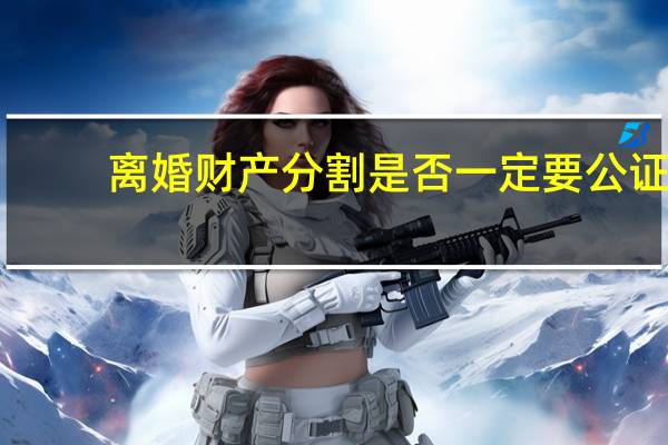 离婚财产分割是否一定要公证