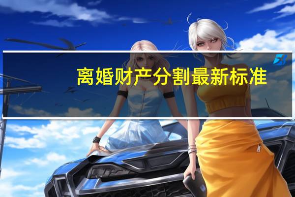 离婚财产分割最新标准