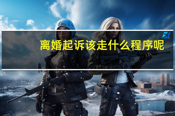 离婚起诉该走什么程序呢