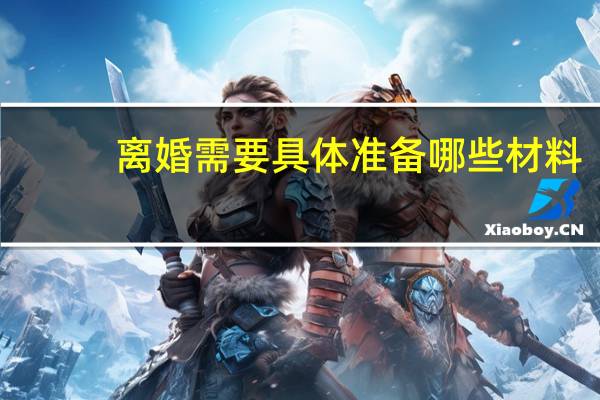 离婚需要具体准备哪些材料