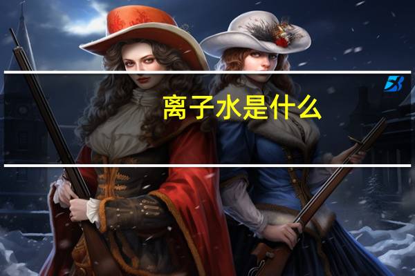离子水是什么