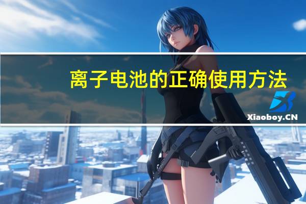 离子电池的正确使用方法