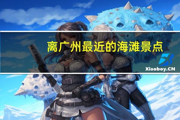 离广州最近的海滩景点