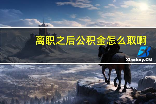 离职之后公积金怎么取啊