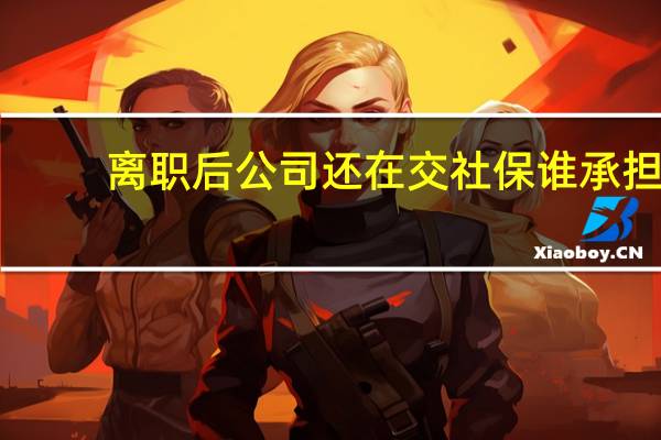离职后公司还在交社保谁承担