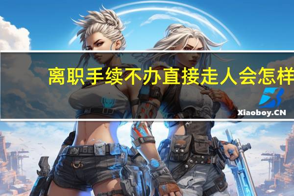 离职手续不办直接走人会怎样