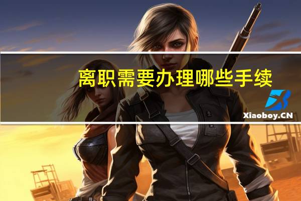 离职需要办理哪些手续