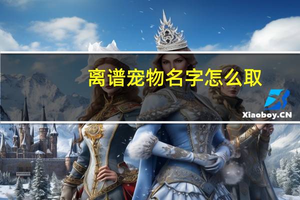 离谱宠物名字怎么取