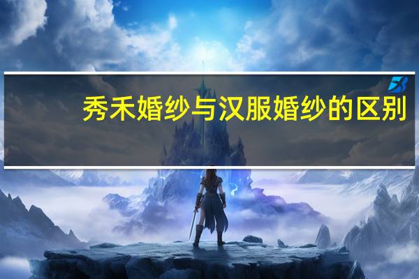 秀禾婚纱与汉服婚纱的区别