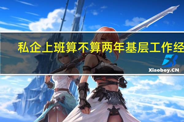 私企上班算不算两年基层工作经验
