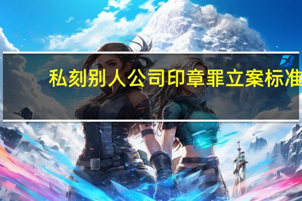 私刻别人公司印章罪立案标准