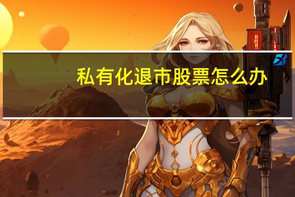 私有化退市股票怎么办