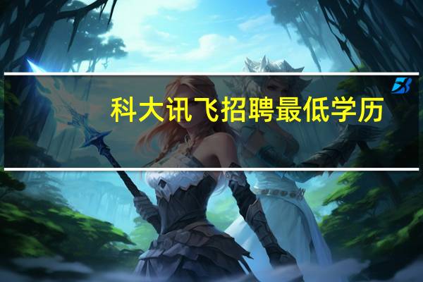 科大讯飞招聘最低学历