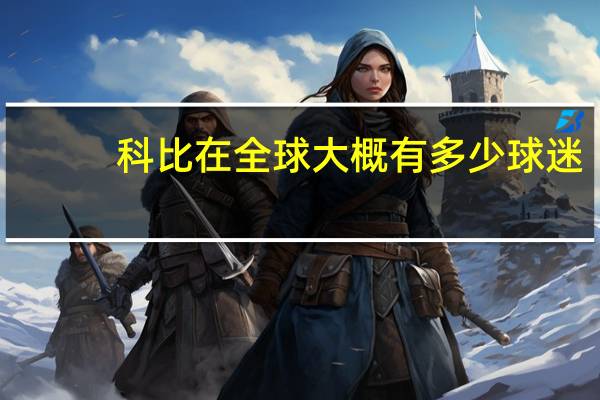 科比在全球大概有多少球迷