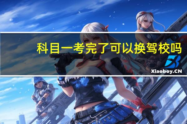科目一考完了可以换驾校吗