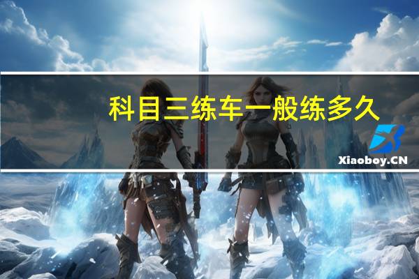 科目三练车一般练多久
