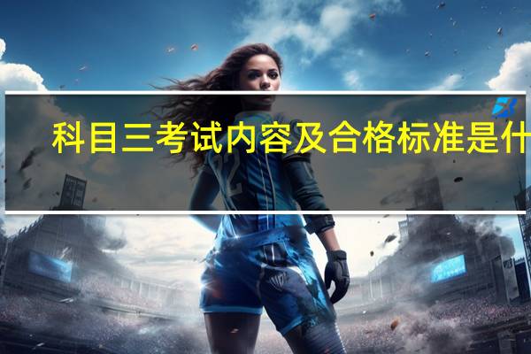 科目三考试内容及合格标准是什么
