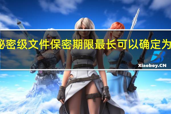 秘密级文件保密期限最长可以确定为多少年
