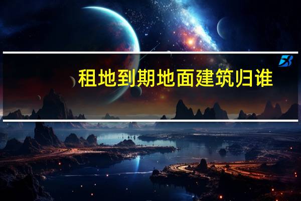 租地到期地面建筑归谁