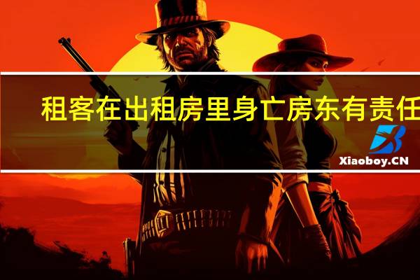 租客在出租房里身亡房东有责任吗