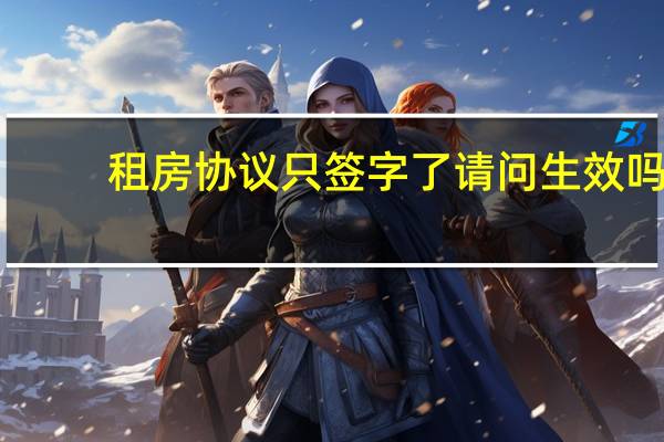 租房协议只签字了请问生效吗