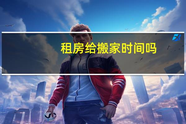 租房给搬家时间吗