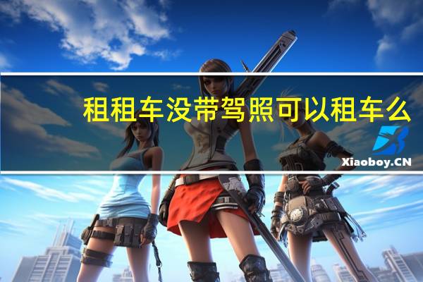 租租车没带驾照可以租车么