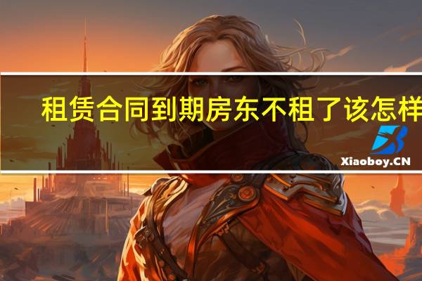 租赁合同到期房东不租了该怎样办
