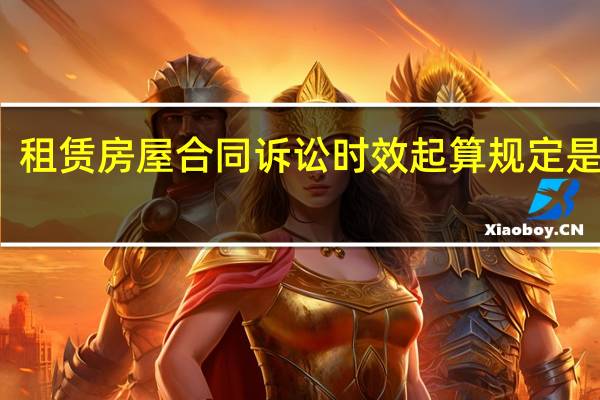 租赁房屋合同诉讼时效起算规定是多久