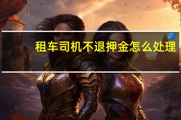 租车司机不退押金怎么处理