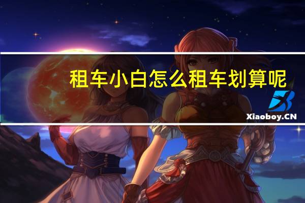租车小白怎么租车划算呢