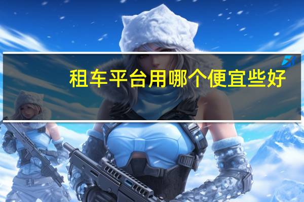 租车平台用哪个便宜些好